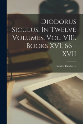 Diodorus Siculus  In Twelve Volumes  Vol  Viii  Books Xvi, 66 - Xvii