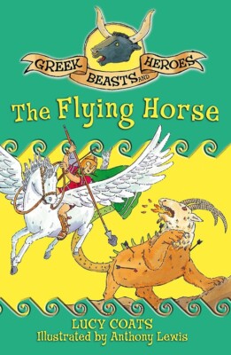Greek Beasts and Heroes 7: The Flying Horse by Lucy Coats
