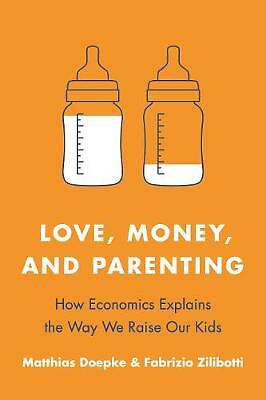 Love, Money, and Parenting: How Economics Explains the Way We Raise Our Kids...