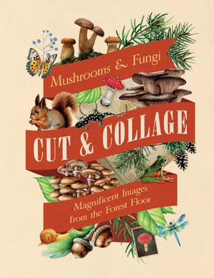 Cut & Collage Mushrooms and Fungi | Magnificent Images from the Forest Floor