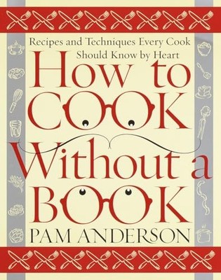 How to Cook Without a Book: Recipes and Techniques Ev by Pam Anderson 0767902793