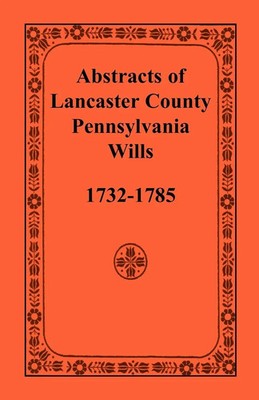 Heritage Books | Abstracts of Lancaster County, Pennsylvania, Wills, 1732-1785