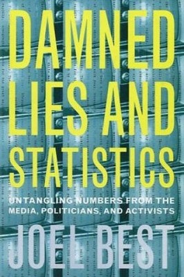 Damned Lies and Statistics: Untangling Numbers from the Media, Politicians, and 