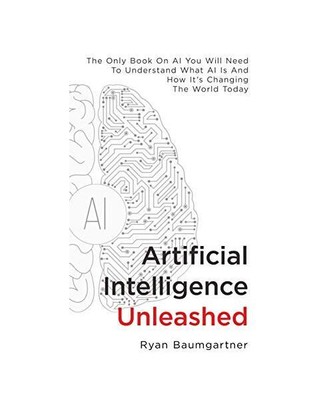 Artificial Intelligence Unleashed: The Only Book On AI You Will Need To Understa