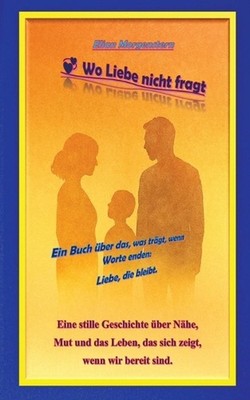Wo Liebe nicht fragt: Ein Buch ?ber das, was tr?gt, wenn Worte enden: Liebe, die