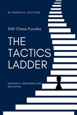 The Tactics Ladder - Beginner III: 500 Chess Puzzles, 1000 Rating Level, 2nd Edi