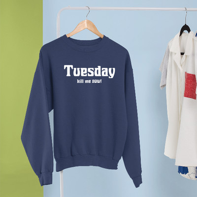 Tuesday Kill Me Now Sweatshirt Funny Sarcastic Quote Work Week Humor Casual Gift