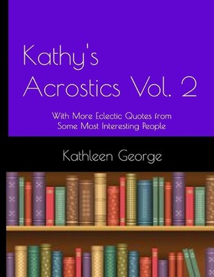 Kathy's Acrostics Vol. 2: With More Eclectic Quotes from Some Most Interesting P