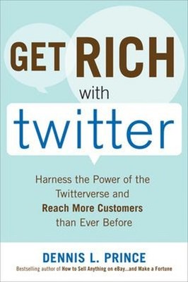 Get Rich with Twitter: Harness the Power of the Twitterverse and