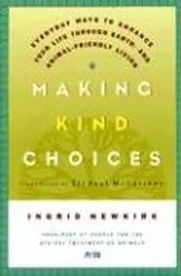 Making Kind Choices: Everyday Ways to Enhance Your Life Through Earth - And Anim