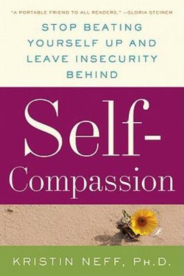 Self-Compassion : The Proven Power of Being Kind to Yourself by Kristin Neff