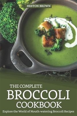 The Complete Broccoli Cookbook: Explore the World of Mouth-Watering Broccoli ...