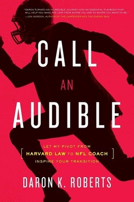 Call an Audible: Let My Pivot from Harvard Law to NFL Coach Inspire Your Tra...