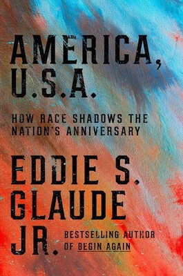 America, U.S.A.: How Race Shadows the Nation's Anniversaries by Eddie S. Glaude,
