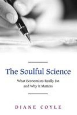 The Soulful Science : What Economists Really Do and Why It Matter