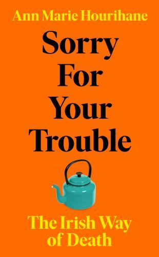 Sorry for Your Trouble : The Irish Way of Death by Ann Marie Hourihane (2021,...