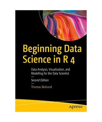 Beginning Data Science in R 4: Data Analysis, Visualization, and Modelling for t
