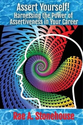 Assert Yourself!: Harnessing the Power of Assertiveness in Your Career by Rae A.