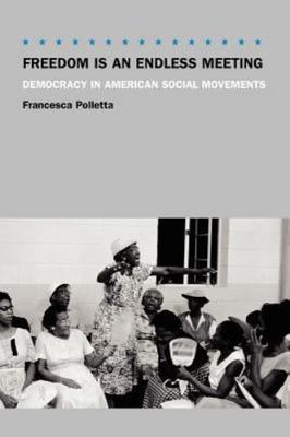 Freedom Is an Endless Meeting: Democracy in American Social Movements by 