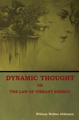 Dynamic Thought; Or, The Law of Vibrant Energy by William Walker Atkinson (Engli