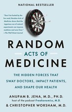 Random Acts of Medicine: The Hidden Forces That Sway Doctors, Impact Patient...
