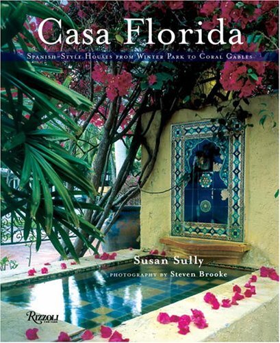 Casa Florida: Spanish-Style Houses from Winter Park to Coral Gables by Sully