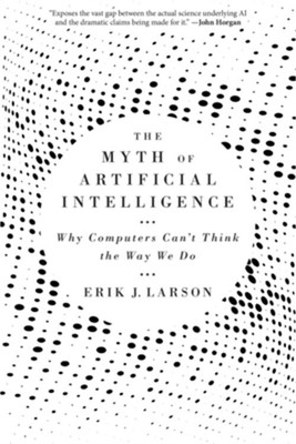 The Myth of Artificial Intelligence: Why Computers Can't Think the Way We Do (Pa