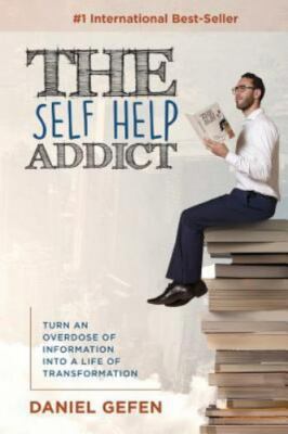 The Self Help Addict: Turn An Overdose Of Information Into A Life Of...