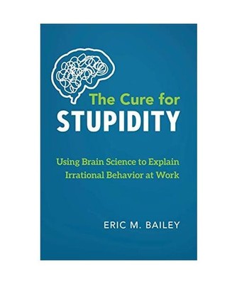 The Cure for Stupidity: Using Brain Science to Explain Irrational Behavior at Wo