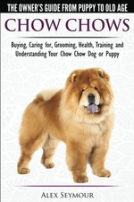 Chow Chows - The Owner's Guide From Puppy To Old Age - Buying, Caring for, Groo