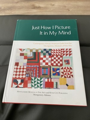 Just How I Picture It in My Mind: Contemporary African American Quilts from ...