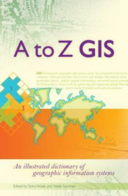 A to Z GIS : An Illustrated Dictionary of Geographic Information Systems by...