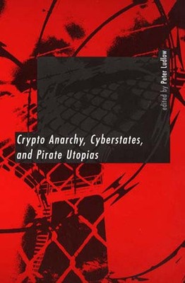 Crypto Anarchy, Cyberstates, and Pirate Utopias by Ludlow