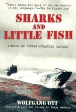 Sharks and Little Fish: A Novel of German Submarine Warfare by Ott, Wolfgang