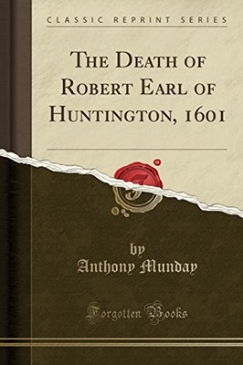 THE DEATH OF ROBERT EARL OF HUNTINGTON, 1601 (CLASSIC By Anthony Munday **NEW**