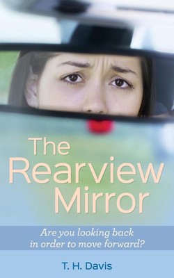 The Rearview Mirror: Are you looking back in order to move forward? by T.H. Davi