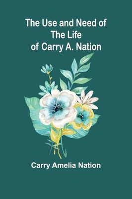 The Use and Need of the Life of Carry A. Nation Carry Amelia Nation Taschenbuch