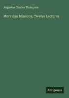 Augustus Charles Thompson | Moravian Missions, Twelve Lectures | Buch | Englisch