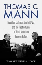 Thomas C  Mann: President Johnson, The Cold War, And The Restructuring Of L...