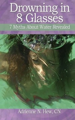 DROWNING IN 8 GLASSES: 7 MYTHS ABOUT WATER REVEALED By Hew Adrienne N Cn *VG+*