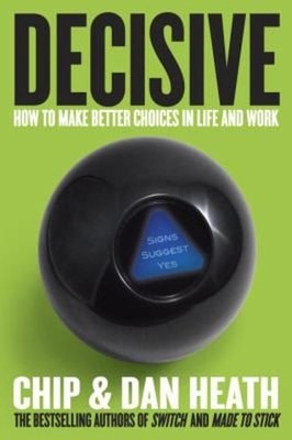 Decisive : How to Make Better Choices in Life and Work Dan, Heath