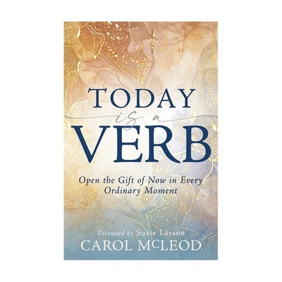 Today Is a Verb: Open the Gift of Now in Every Ordinary Moment (a 30-Day Devo...