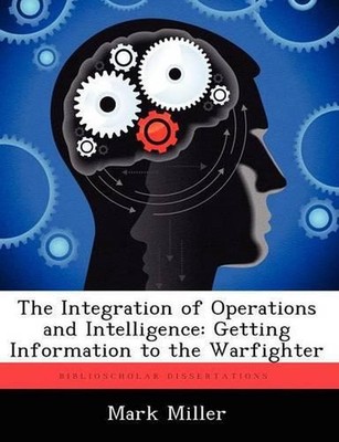 The Integration of Operations and Intelligence: Getting Information to the Warfi