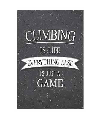 Climbing Is Life Everything Else Is Just A Game: Climbing Notebook, Planner or J