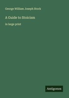 A Guide To Stoicism George William Joseph Stock
