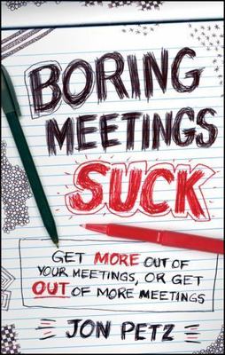 Boring Meetings Suck: Get More Out of Your Meetings, or Get Out of More Meeting