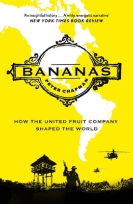 Bananas: How the United Fruit Company Shaped the World by Peter Chapman: New