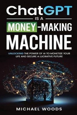 ChatGPT IS A MONEY-MAKING MACHINE by Michael Woods Paperback Book