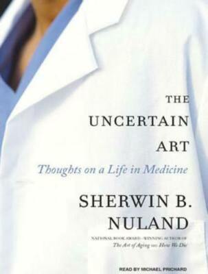 The Uncertain Art : Thoughts on a Life in Medicine by Sherwin B. Nuland...