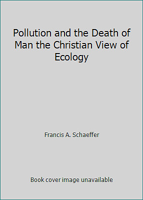 Pollution and the Death of Man the Christian View of Ecology